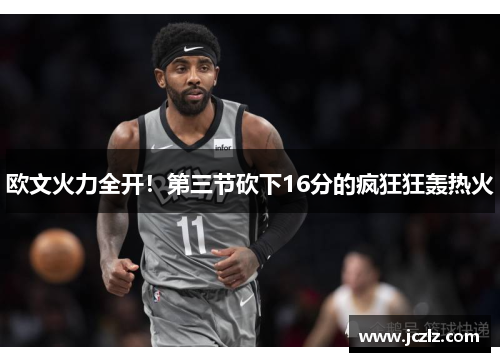 欧文火力全开！第三节砍下16分的疯狂狂轰热火